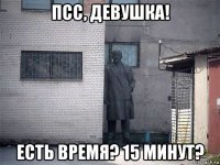 псс, девушка! есть время? 15 минут?