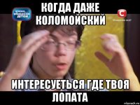 когда даже коломойский интересуеться где твоя лопата