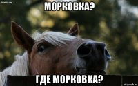морковка? где морковка?
