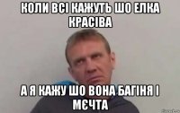 коли всі кажуть шо елка красіва а я кажу шо вона багіня і мєчта