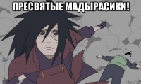 пресвятые мадырасики! 