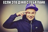 если это дуня с тебя лайк 