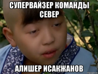 супервайзер команды север алишер исакжанов