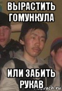 вырастить гомункула или забить рукав