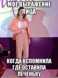 мое выражение лица когда вспомнила где оставила печеньку