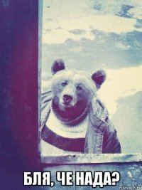  бля, че нада?