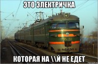 это электричка которая на \\й не едет