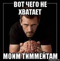 вот чего не хватает моим тиммейтам