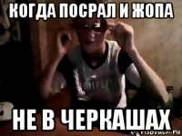 когда посрал и жопа не в черкашах