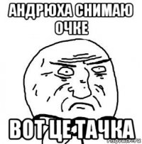 андрюха снимаю очке вот це тачка