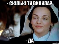 - скількі ти випила? - да