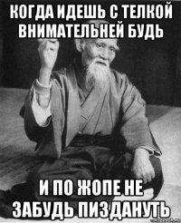 когда идешь с телкой внимательней будь и по жопе не забудь пиздануть