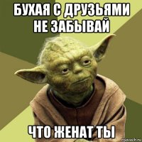 бухая с друзьями не забывай что женат ты