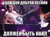 у каждой доброй ксении должен быть найл
