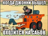 когда джонни вышел охотится на сабов