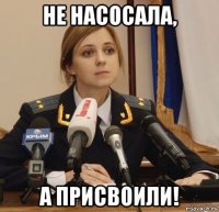 не насосала, а присвоили!