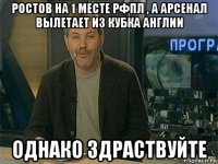 ростов на 1 месте рфпл , а арсенал вылетает из кубка англии однако здраствуйте