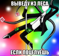 выведу из леса если поцелуешь