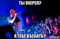 ты охерел? а тебе въебать?