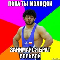 пока ты молодой занимайся брат борьбой