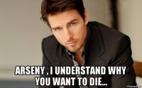  arseny , i understand why you want to die...