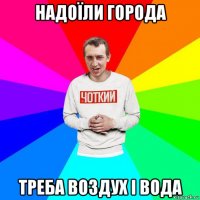 надоїли города треба воздух і вода