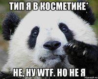 тип я в косметике* не, ну wtf. но не я