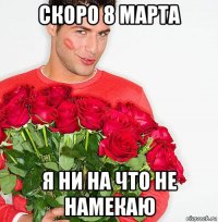 скоро 8 марта я ни на что не намекаю