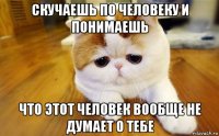 скучаешь по человеку и понимаешь что этот человек вообще не думает о тебе