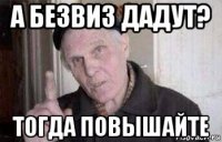 а безвиз дадут? тогда повышайте
