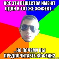 все эти вещества имеют один и тот же эффект... ...но почему вы предпочитаете кофеин?