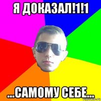 я доказал!1!1 ...самому себе...