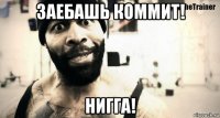 заебашь коммит! нигга!