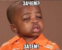 зачем? затем!