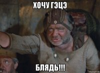 хочу гэцэ блядь!!!