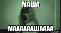маша маааааашаааа
