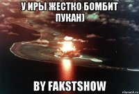 у иры жестко бомбит пукан) by fakstshow