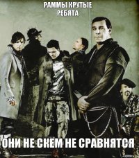 Раммы крутые
Ребята Они не скем не сравнятся