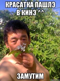 красатка пашлэ в кинэ ^^ замутим