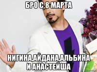 бро с 8 марта нигина,айдана,альбина и анастейша