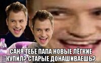 саня тебе папа новые лёгкие купил? старые донашиваешь?