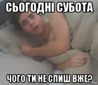 сьогодні субота чого ти не спиш вже?