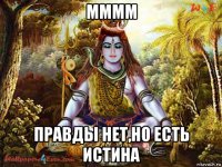 мммм правды нет,но есть истина