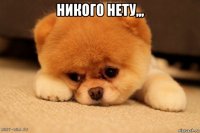 никого нету,,, 