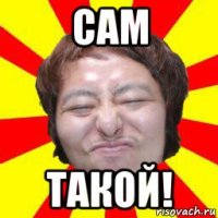 сам такой!
