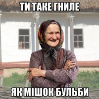 ти таке гниле як мішок бульби