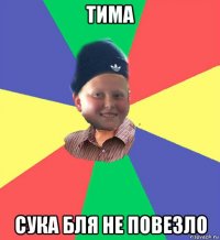тима сука бля не повезло