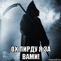  ох пирду я за вами!