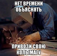 нет времени объяснять привози свою колымагу