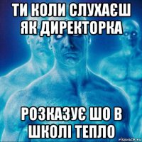 ти коли слухаєш як директорка розказує шо в школі тепло